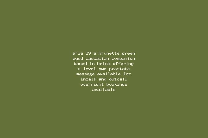 Aria, 29, a brunette green-eyed caucasian companion based in Belem. Offering A-Level, OWO, Prostate Massage. Available for incall and outcall, overnight book...