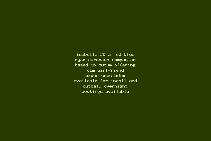Isabella, 39, a red blue-eyed european companion based in Mutum. Offering CIM, Girlfriend Experience, BDSM. Available for incall and outcall, overnight booki...