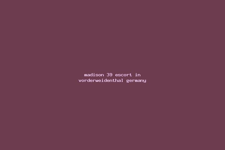 Madison, 39 — Escort in Vorderweidenthal, Germany