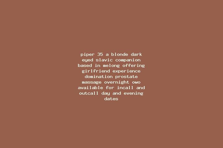Piper, 35, a blonde dark-eyed slavic companion based in Melong. Offering Girlfriend Experience, Domination, Prostate Massage, Overnight, OWO. Available for i...